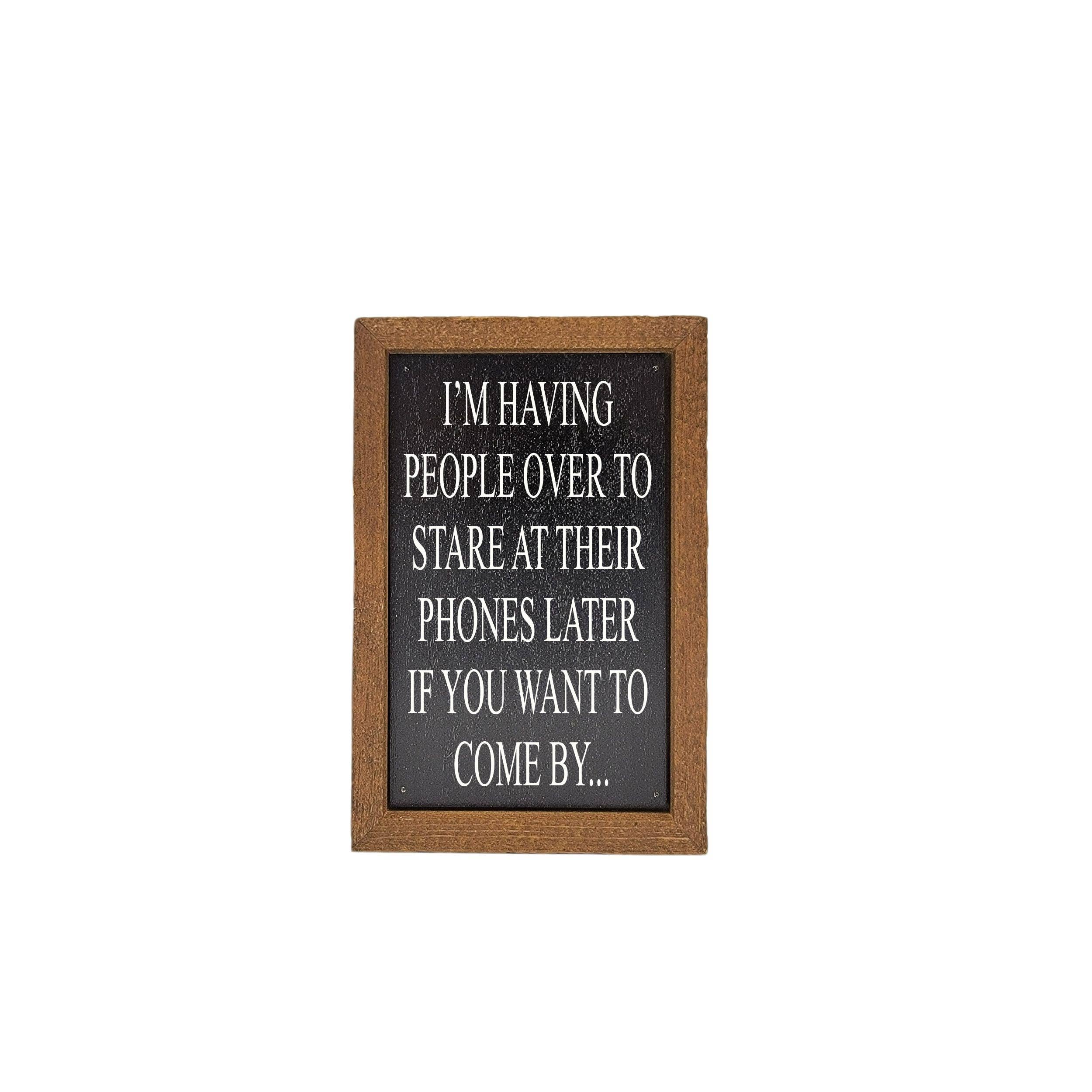I'm Having People Over To Stare At Their Phones - Desk Sign