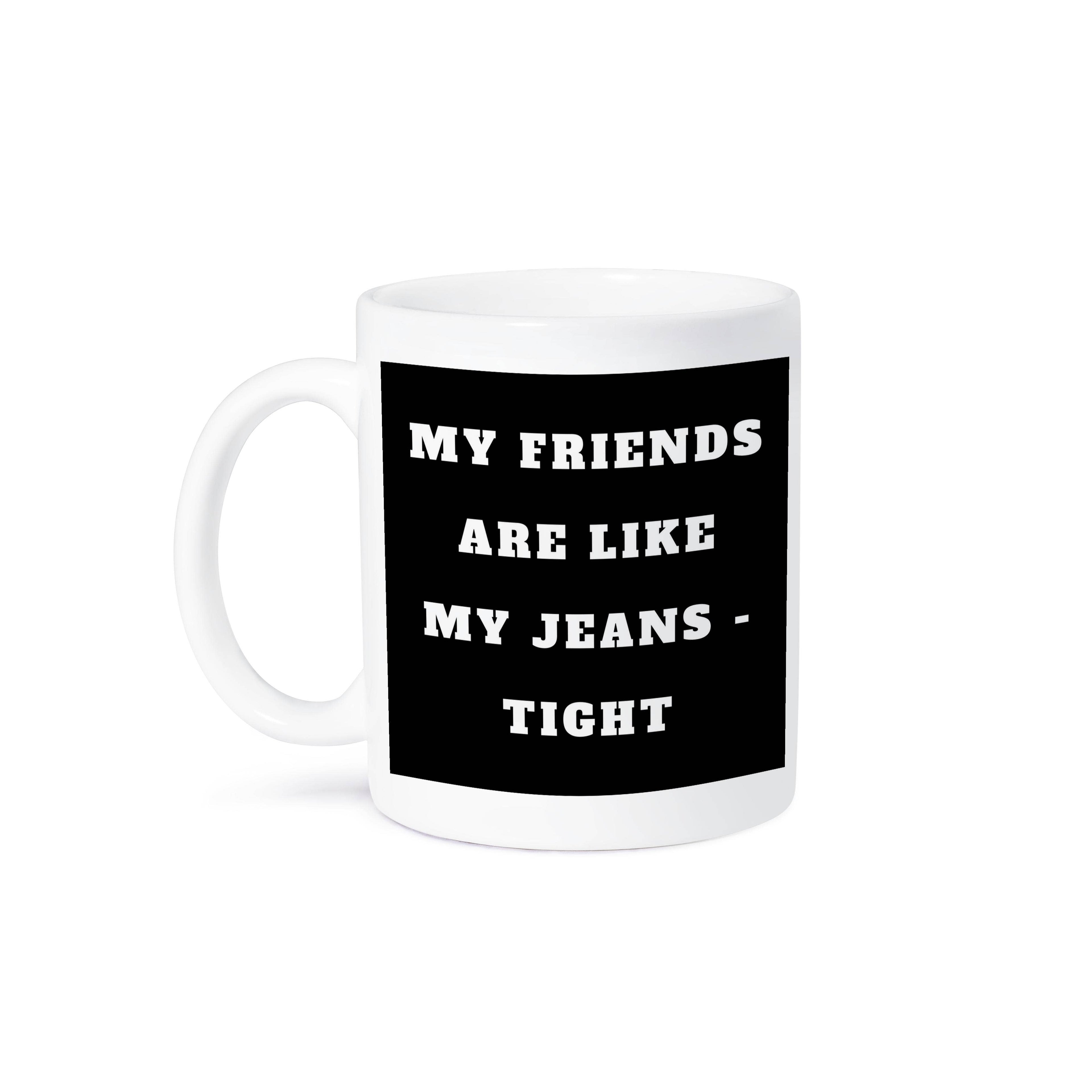 My friends are like my jeans tight - Mug
