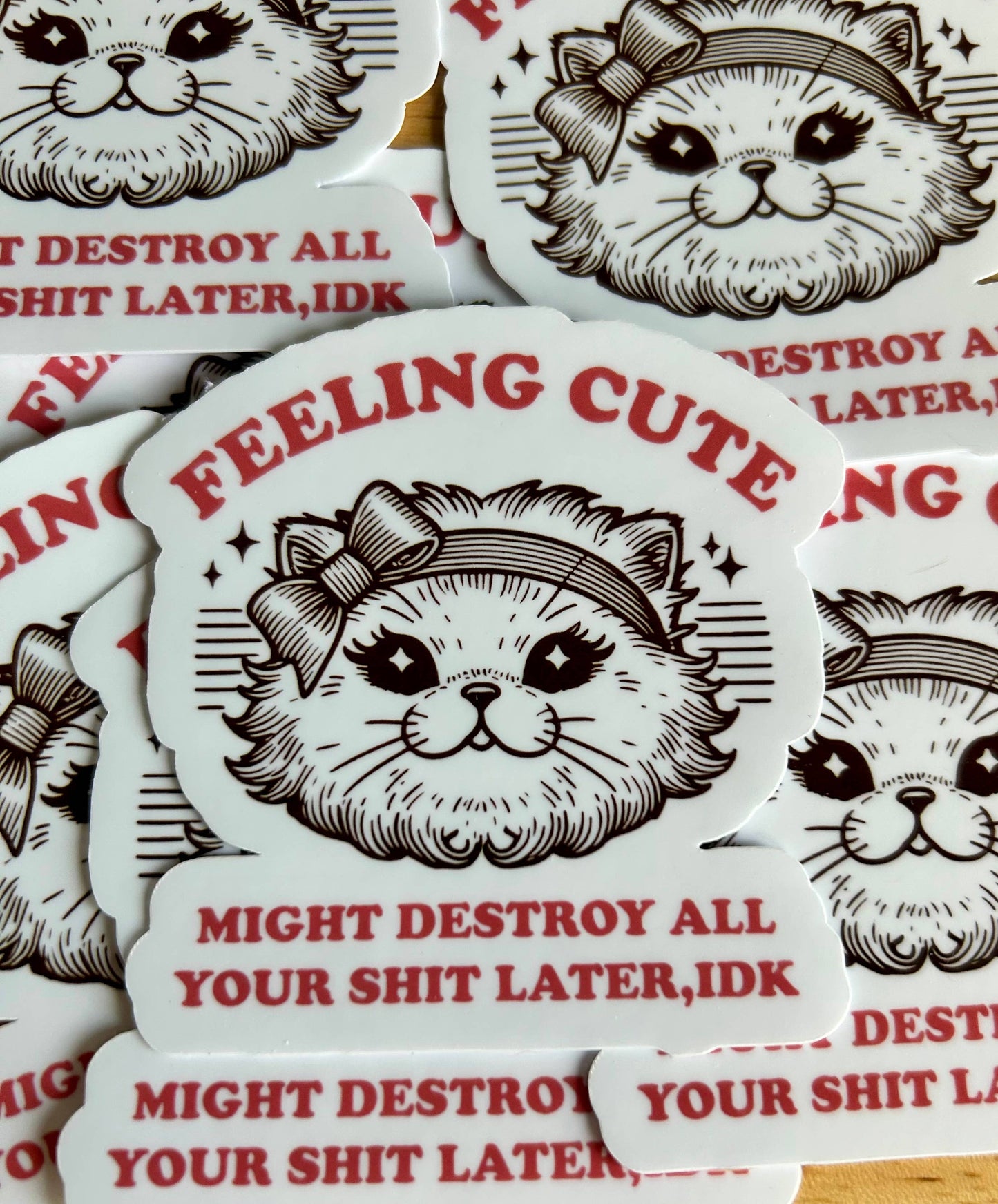 Feeling Cute. Might Destroy All Your Shit Later, IDK Sticker