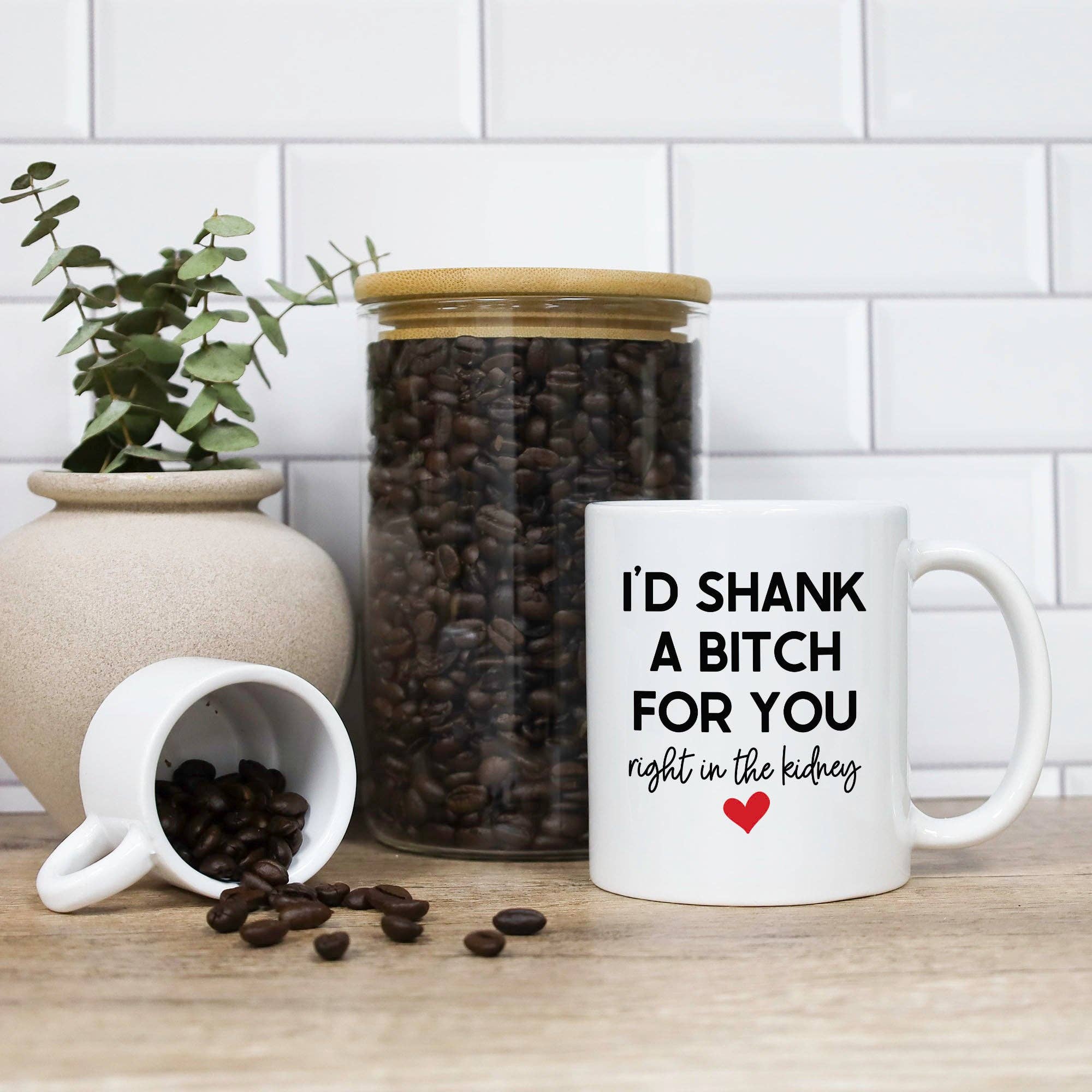 I'd Shank A Bitch For You Right In The Kidney Mug