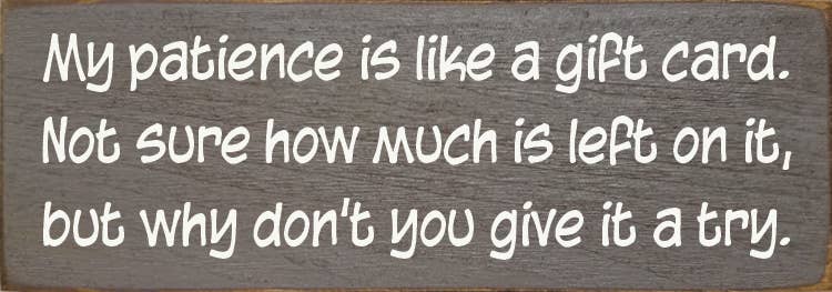 My patience is like a gift card. Not sure how much is left..Sign