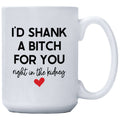 I'd Shank A Bitch For You Right In The Kidney Mug