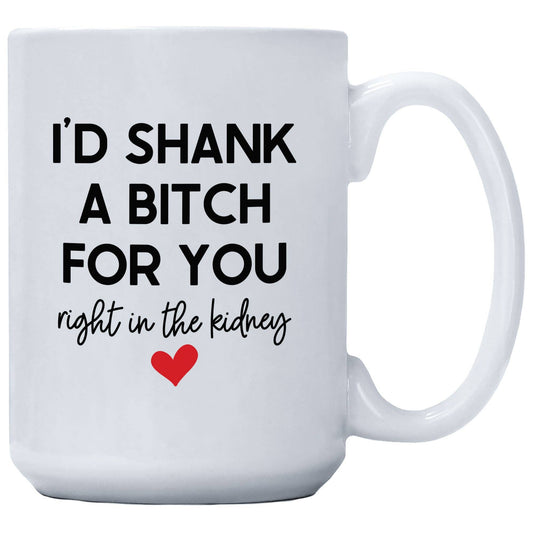 I'd Shank A Bitch For You Right In The Kidney Mug