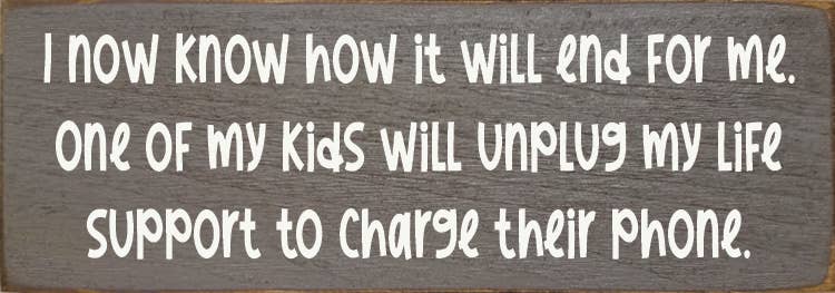 I now know how it will end for me. One of my kids will unplug...Sign