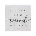 I Love How Weird We Are Sign