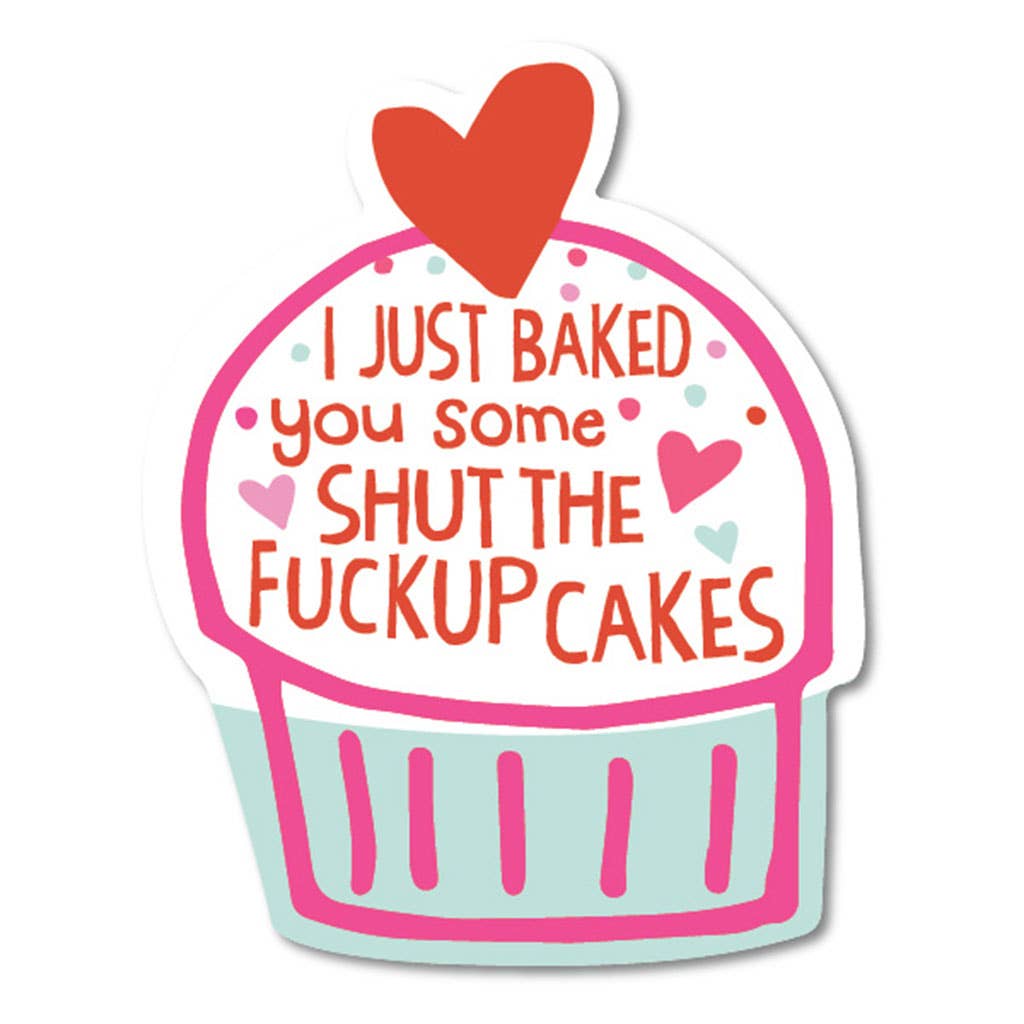 I Just Baked You Some Shut The Fuck Up Cakes Sticker