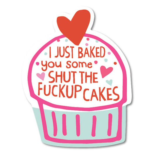 I Just Baked You Some Shut The Fuck Up Cakes Sticker