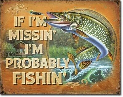 If I'm Missin I'm Probably Fishin'... Tin Sign